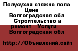 Полусухая стяжка пола  › Цена ­ 190 - Волгоградская обл. Строительство и ремонт » Услуги   . Волгоградская обл.